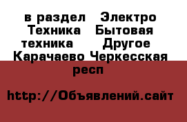  в раздел : Электро-Техника » Бытовая техника »  » Другое . Карачаево-Черкесская респ.